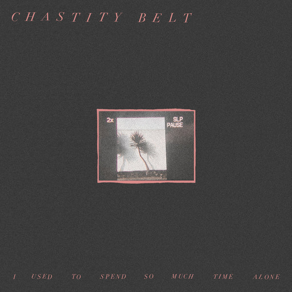 Chastity Belt :: I Used To Spend So Much Time Alone LP